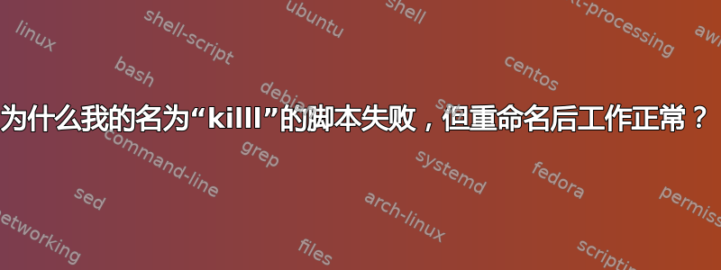 为什么我的名为“killl”的脚本失败，但重命名后工作正常？