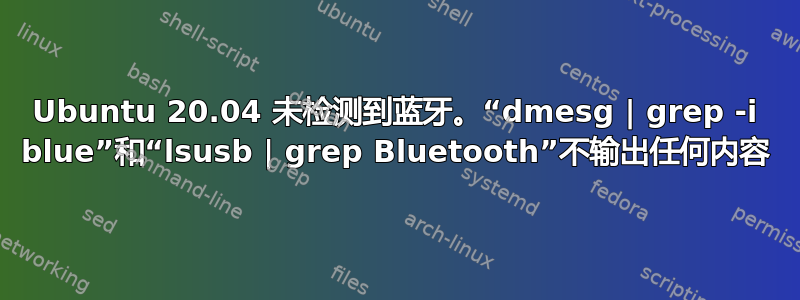 Ubuntu 20.04 未检测到蓝牙。“dmesg | grep -i blue”和“lsusb | grep Bluetooth”不输出任何内容