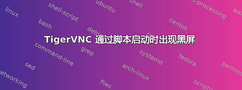 TigerVNC 通过脚本启动时出现黑屏