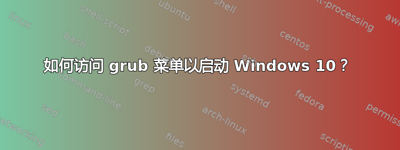 如何访问 grub 菜单以启动 Windows 10？