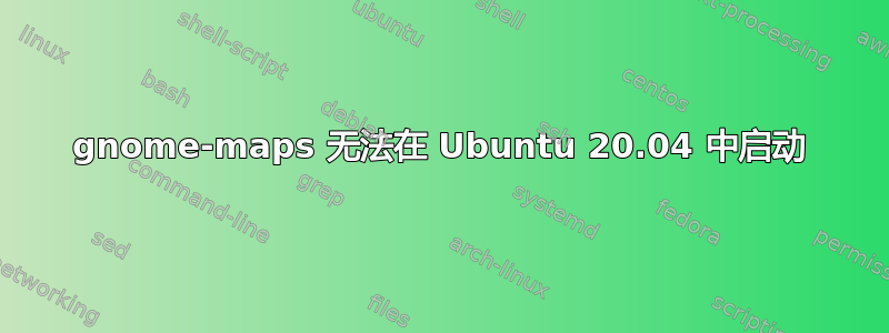 gnome-maps 无法在 Ubuntu 20.04 中启动