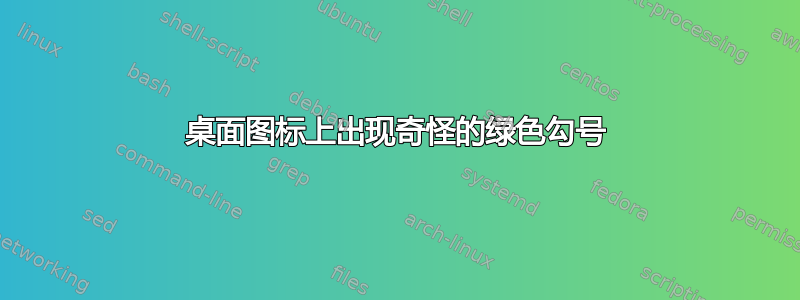 桌面图标上出现奇怪的绿色勾号