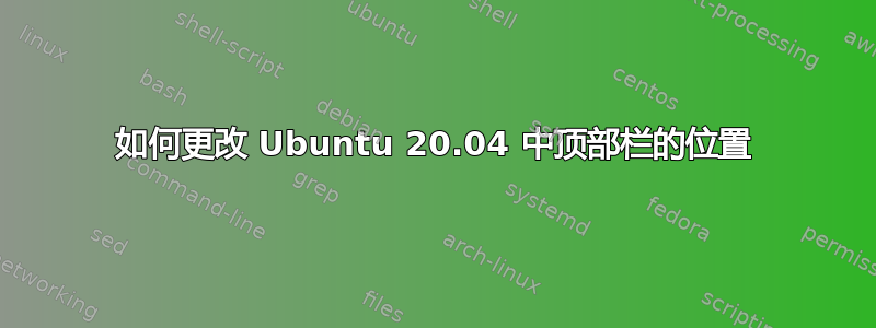 如何更改 Ubuntu 20.04 中顶部栏的位置