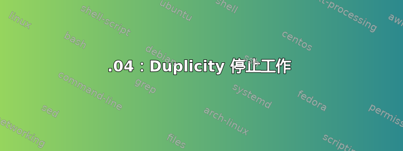 18.04：Duplicity 停止工作