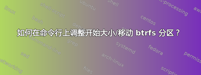 如何在命令行上调整开始大小/移动 btrfs 分区？