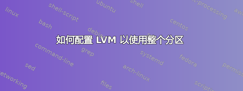 如何配置 LVM 以使用整个分区