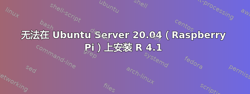 无法在 Ubuntu Server 20.04（Raspberry Pi）上安装 R 4.1