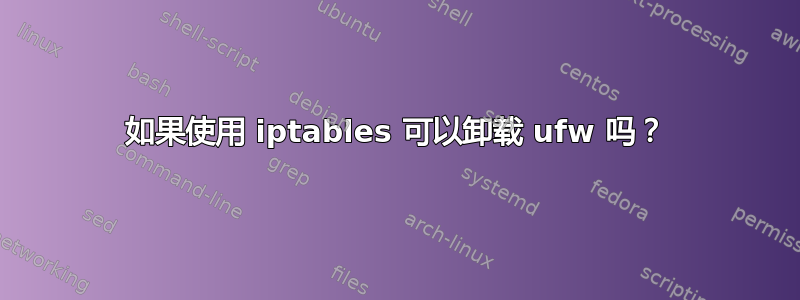 如果使用 iptables 可以卸载 ufw 吗？