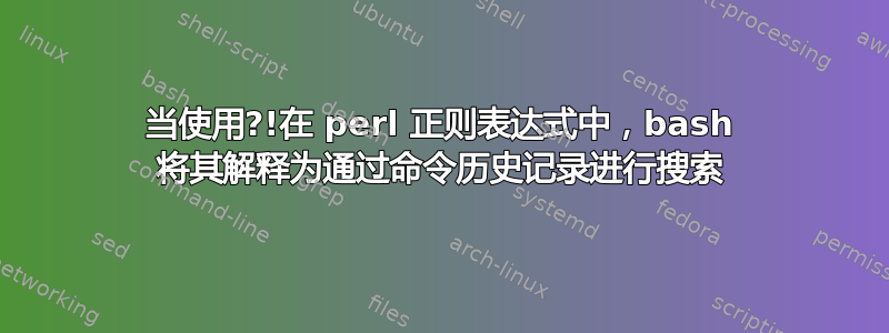 当使用?!在 perl 正则表达式中，bash 将其解释为通过命令历史记录进行搜索