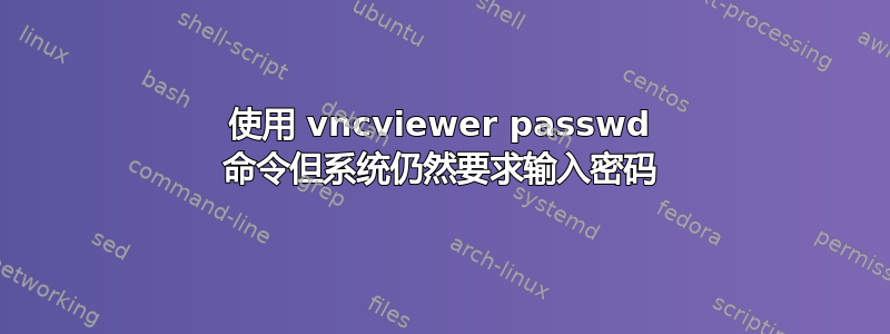 使用 vncviewer passwd 命令但系统仍然要求输入密码