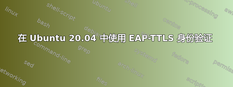 在 Ubuntu 20.04 中使用 EAP-TTLS 身份验证