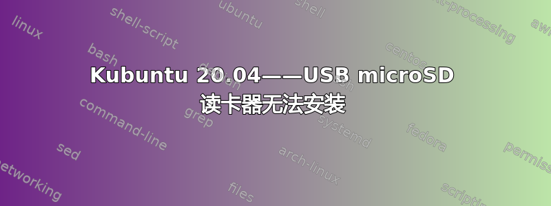 Kubuntu 20.04——USB microSD 读卡器无法安装