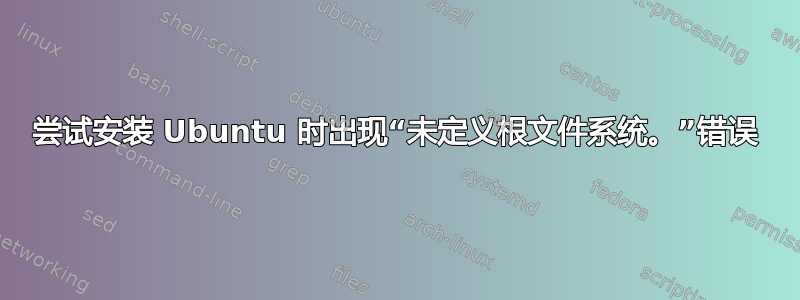 尝试安装 Ubuntu 时出现“未定义根文件系统。”错误