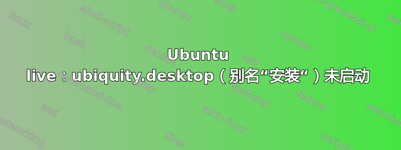 Ubuntu live：ubiquity.desktop（别名“安装“）未启动