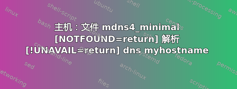 主机：文件 mdns4_minimal [NOTFOUND=return] 解析 [!UNAVAIL=return] dns myhostname