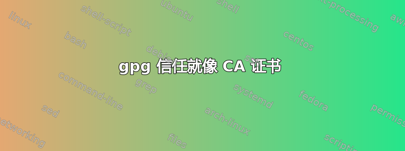 gpg 信任就像 CA 证书