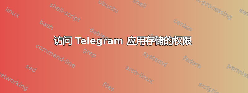 访问 Telegram 应用存储的权限