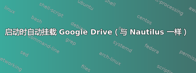 启动时自动挂载 Google Drive（与 Nautilus 一样）