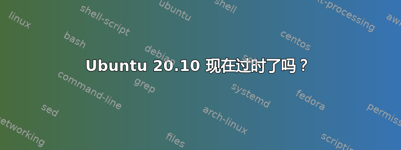 Ubuntu 20.10 现在过时了吗？