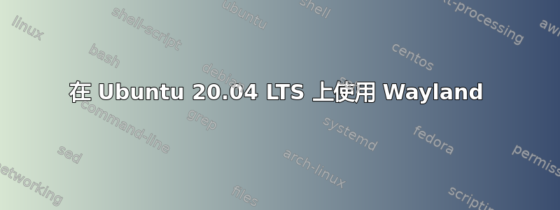 在 Ubuntu 20.04 LTS 上使用 Wayland