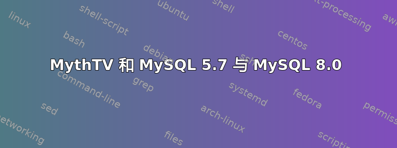 MythTV 和 MySQL 5.7 与 MySQL 8.0