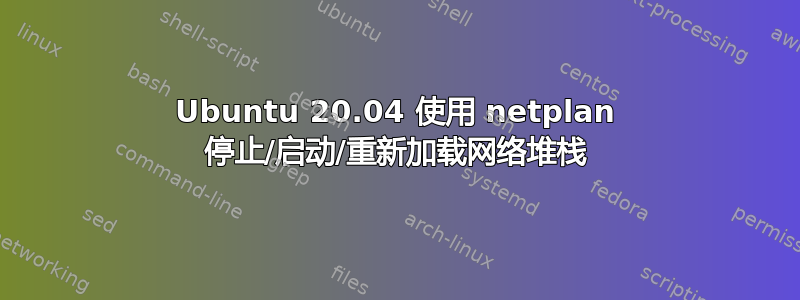 Ubuntu 20.04 使用 netplan 停止/启动/重新加载网络堆栈