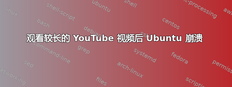 观看较长的 YouTube 视频后 Ubuntu 崩溃