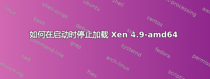 如何在启动时停止加载 Xen 4.9-amd64