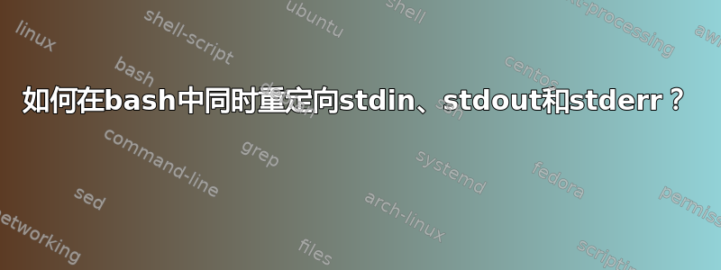 如何在bash中同时重定向stdin、stdout和stderr？ 