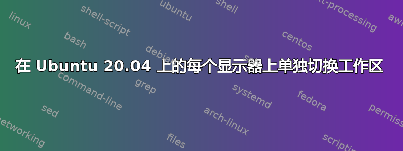 在 Ubuntu 20.04 上的每个显示器上单独切换工作区