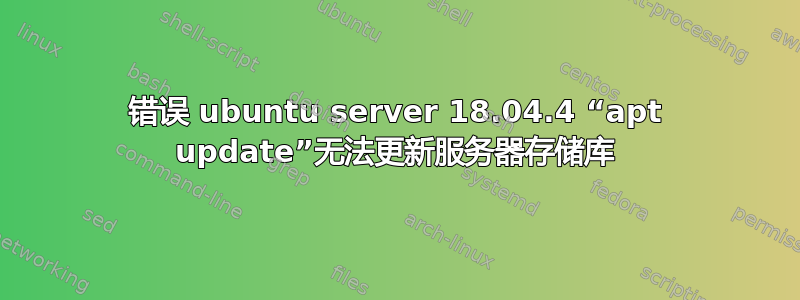 错误 ubuntu server 18.04.4 “apt update”无法更新服务器存储库