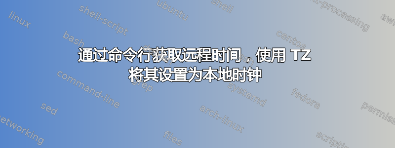 通过命令行获取远程时间，使用 TZ 将其设置为本地时钟