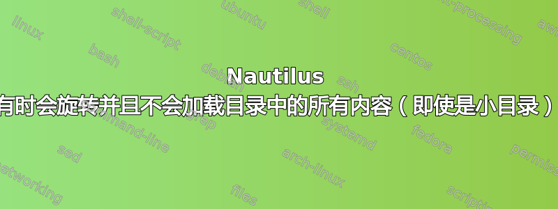 Nautilus 有时会旋转并且不会加载目录中的所有内容（即使是小目录）