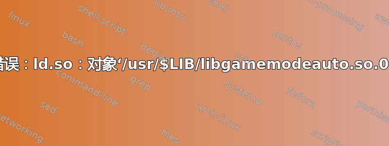 错误：ld.so：对象‘/usr/$LIB/libgamemodeauto.so.0’