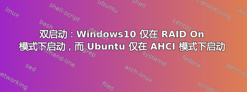 双启动：Windows10 仅在 RAID On 模式下启动，而 Ubuntu 仅在 AHCI 模式下启动