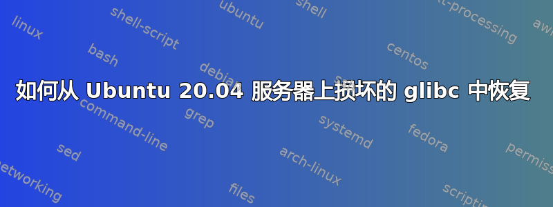 如何从 Ubuntu 20.04 服务器上损坏的 glibc 中恢复