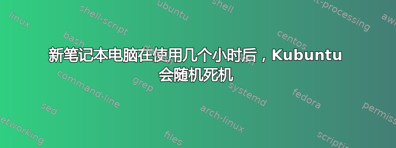 新笔记本电脑在使用几个小时后，Kubuntu 会随机死机