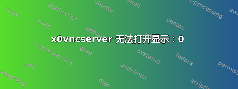 x0vncserver 无法打开显示：0