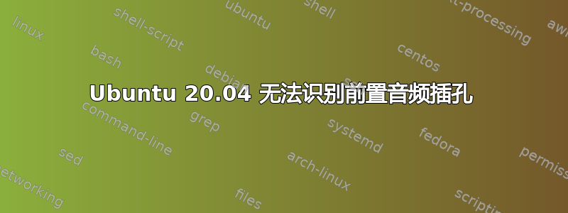 Ubuntu 20.04 无法识别前置音频插孔