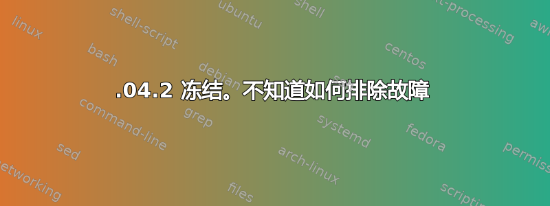 20.04.2 冻结。不知道如何排除故障