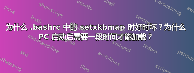 为什么 .bashrc 中的 setxkbmap 时好时坏？为什么 PC 启动后需要一段时间才能加载？