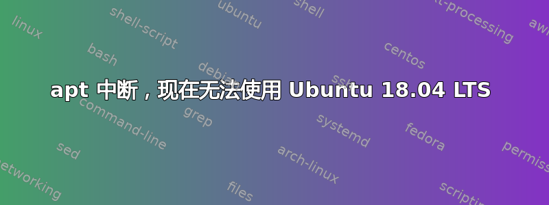 apt 中断，现在无法使用 Ubuntu 18.04 LTS