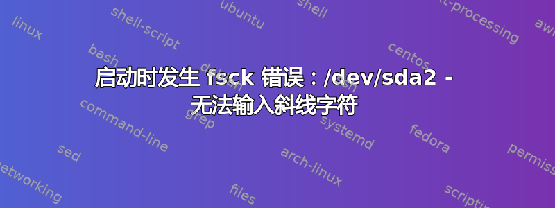 启动时发生 fsck 错误：/dev/sda2 - 无法输入斜线字符