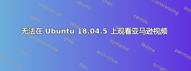 无法在 Ubuntu 18.04.5 上观看亚马逊视频