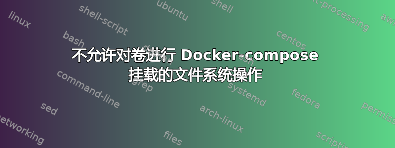 不允许对卷进行 Docker-compose 挂载的文件系统操作