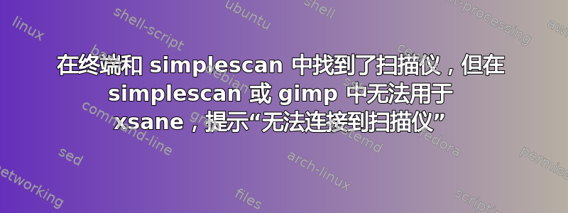 在终端和 simplescan 中找到了扫描仪，但在 simplescan 或 gimp 中无法用于 xsane，提示“无法连接到扫描仪”