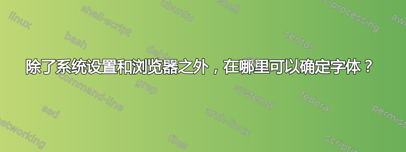 除了系统设置和浏览器之外，在哪里可以确定字体？