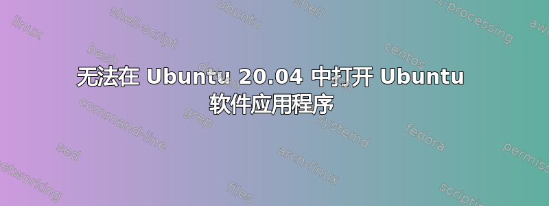 无法在 Ubuntu 20.04 中打开 Ubuntu 软件应用程序