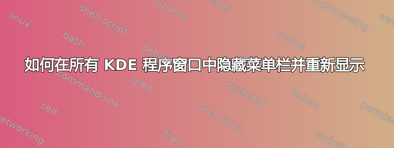 如何在所有 KDE 程序窗口中隐藏菜单栏并重新显示