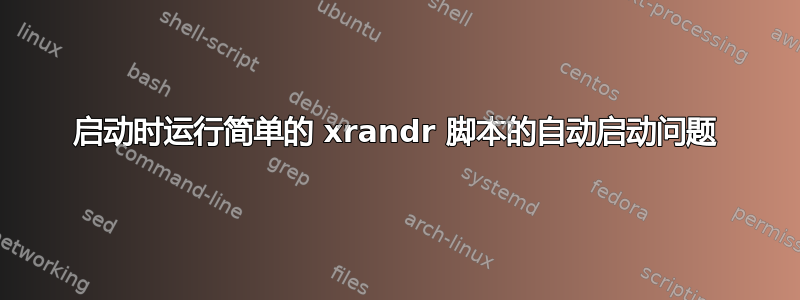 启动时运行简单的 xrandr 脚本的自动启动问题